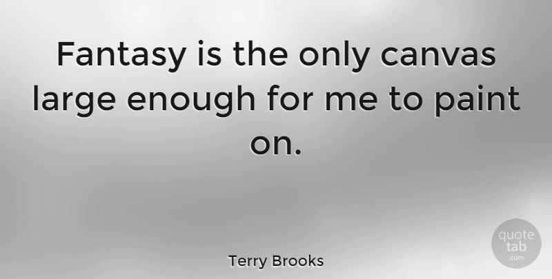 Terry Brooks Quote About Canvas, Fantasy, Enough: Fantasy Is The Only Canvas...