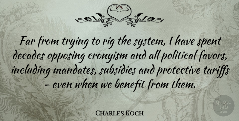 Charles Koch Quote About Benefit, Decades, Far, Including, Protective: Far From Trying To Rig...