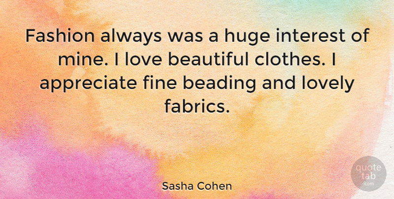 Sasha Cohen Quote About Appreciate, Fine, Huge, Interest, Love: Fashion Always Was A Huge...