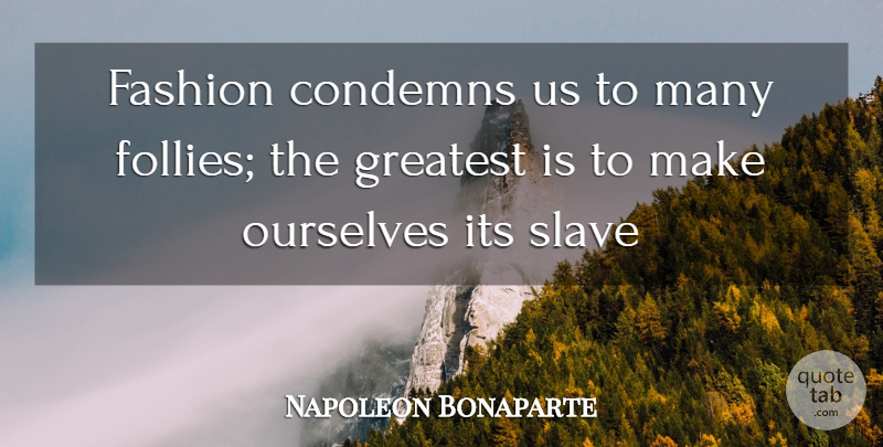 Napoleon Bonaparte Quote About Condemns, Fashion, Greatest, Ourselves, Slave: Fashion Condemns Us To Many...