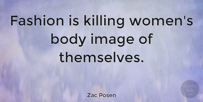 Zac Posen Quote About Inspiring, Fashion, Journey: Fashion Is Killing Womens Body...