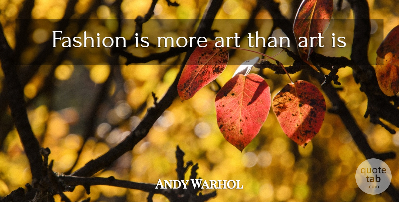 Andy Warhol Quote About Fashion, Art, Art Is: Fashion Is More Art Than...
