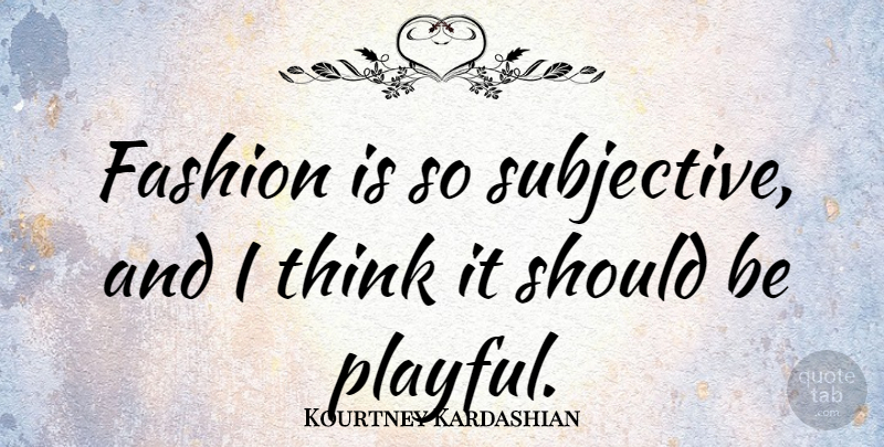 Kourtney Kardashian Quote About Fashion, Thinking, Should: Fashion Is So Subjective And...