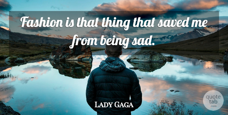 Lady Gaga Quote About Fashion, Being Sad, Saved: Fashion Is That Thing That...