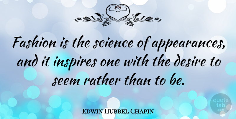 Edwin Hubbel Chapin Quote About Desire, Inspires, Rather, Science, Seem: Fashion Is The Science Of...