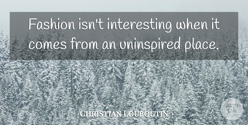 Christian Louboutin Quote About Fashion, Interesting, Voodoo: Fashion Isnt Interesting When It...