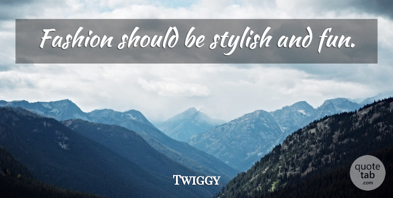 Twiggy Quote About Fashion, Fun, Should: Fashion Should Be Stylish And...