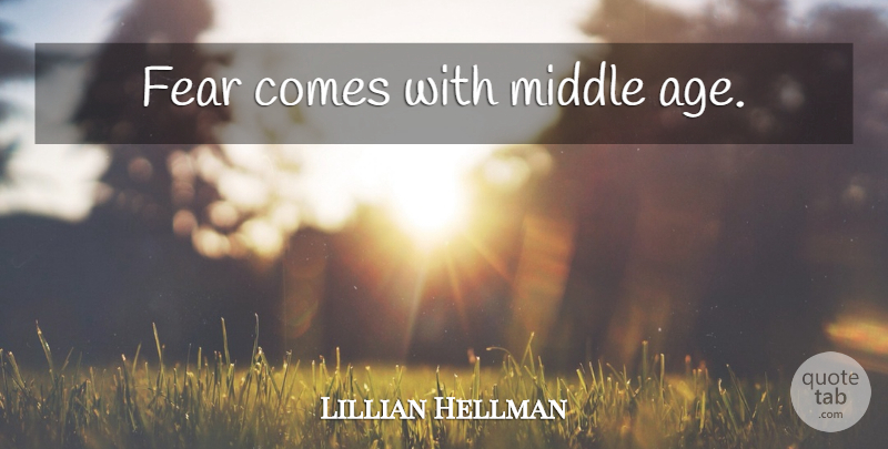 Lillian Hellman Quote About Age, Middle, Middle Ages: Fear Comes With Middle Age...