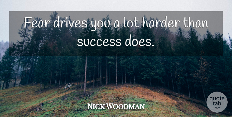 Nick Woodman Quote About Drives, Fear, Harder, Success: Fear Drives You A Lot...