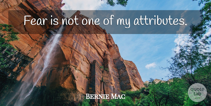 Bernie Mac Quote About Attributes: Fear Is Not One Of...