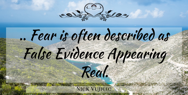 Nick Vujicic Quote About Real, Evidence, Appearing: Fear Is Often Described As...
