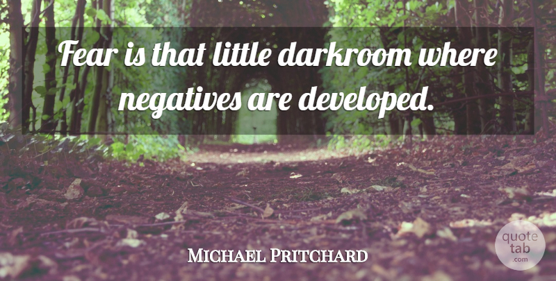 Michael Pritchard Quote About Darkroom, Fear, Negatives: Fear Is That Little Darkroom...
