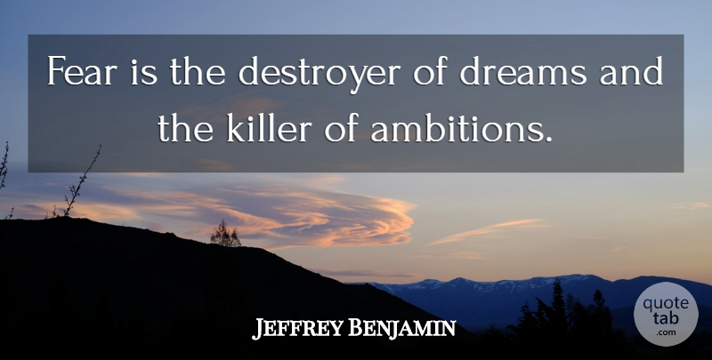 Jeffrey Benjamin Quote About Destroyer, Dreams, Fear, Killer: Fear Is The Destroyer Of...