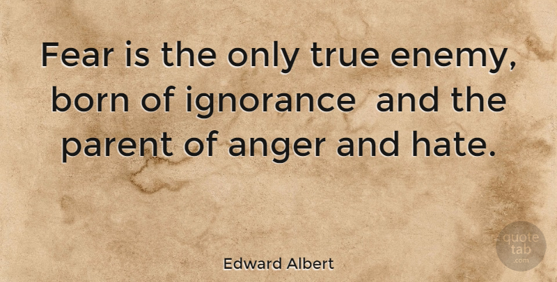 Edward Albert Quote About Hate, Ignorance, Parent: Fear Is The Only True...