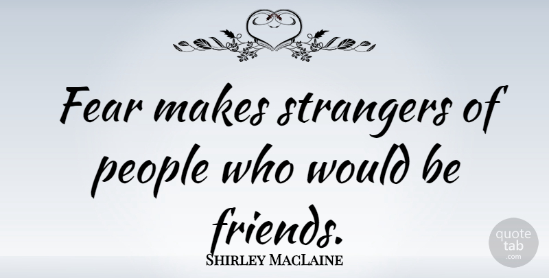 Shirley MacLaine Quote About Friendship, Spiritual, Fear: Fear Makes Strangers Of People...