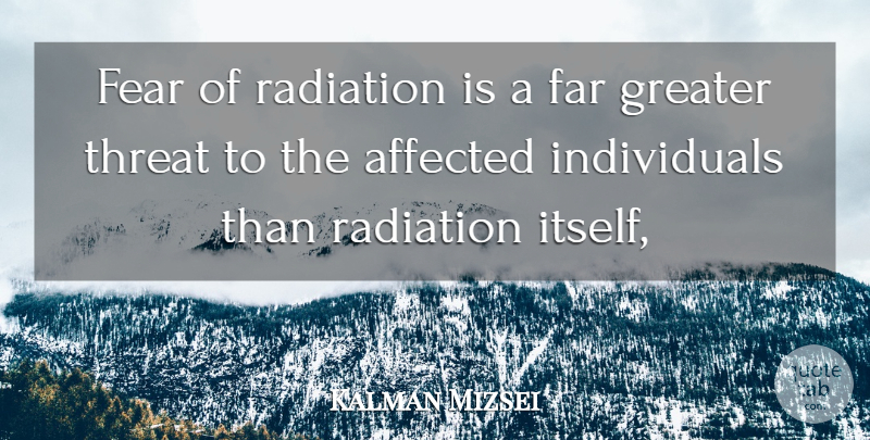 Kalman Mizsei Quote About Affected, Far, Fear, Greater, Radiation: Fear Of Radiation Is A...