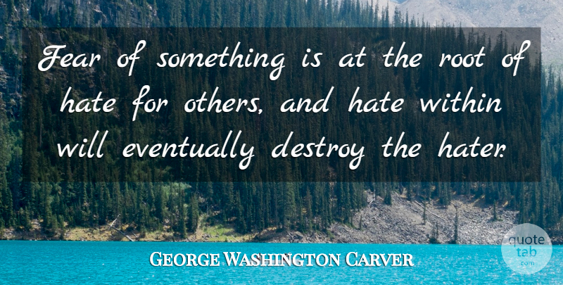 George Washington Carver Quote About Hater, Fear, Roots: Fear Of Something Is At...