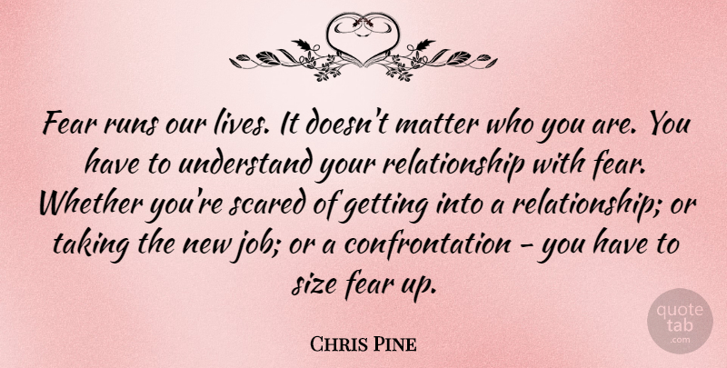Chris Pine Quote About Fear, Matter, Relationship, Runs, Size: Fear Runs Our Lives It...
