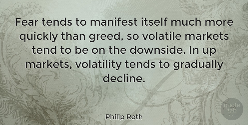 Philip Roth Quote About Greed, Volatility, Decline: Fear Tends To Manifest Itself...