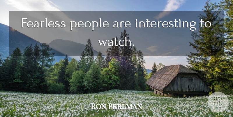 Ron Perlman Quote About Interesting, People, Fearless: Fearless People Are Interesting To...