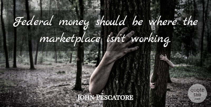 John Pescatore Quote About Federal, Money: Federal Money Should Be Where...