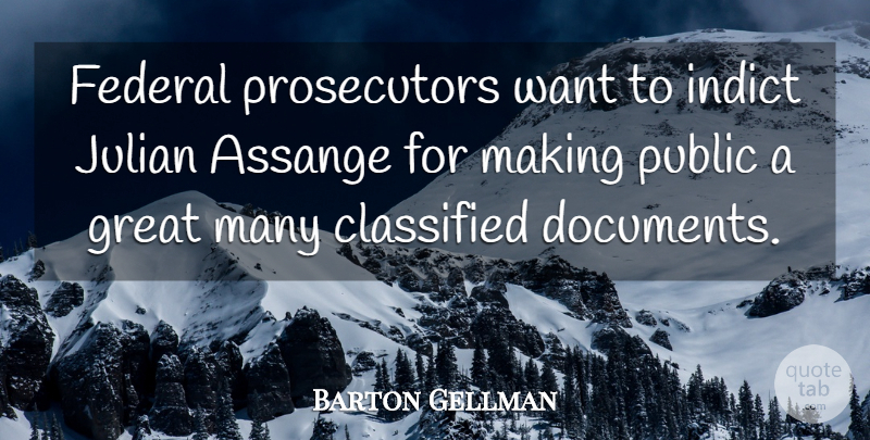 Barton Gellman Quote About Classified, Great, Indict, Public: Federal Prosecutors Want To Indict...
