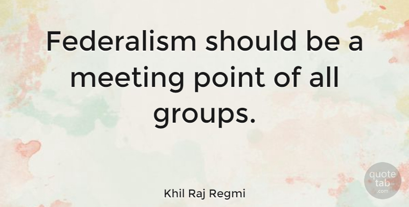 Khil Raj Regmi Quote About undefined: Federalism Should Be A Meeting...