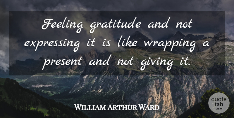 William Arthur Ward Quote About Inspirational, Thank You, Thanksgiving: Feeling Gratitude And Not Expressing...