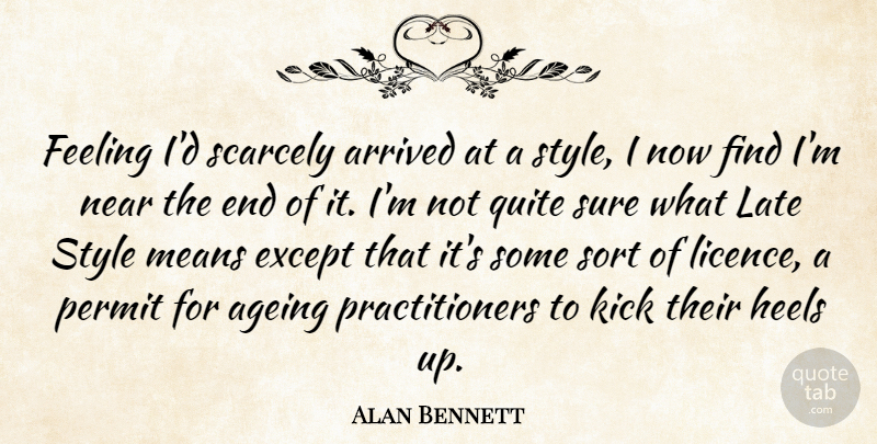 Alan Bennett Quote About Ageing, Arrived, Except, Heels, Kick: Feeling Id Scarcely Arrived At...