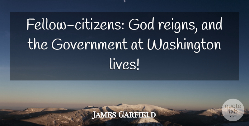 James Garfield Quote About God, Government, Washington: Fellow Citizens God Reigns And...