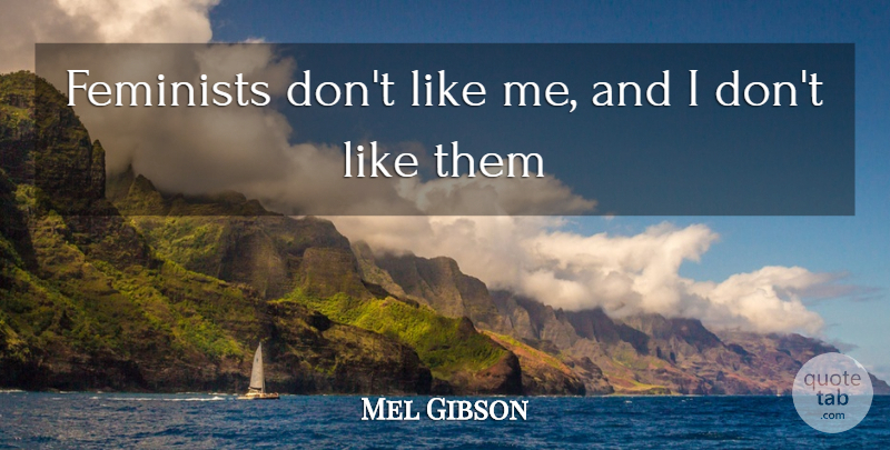 Mel Gibson Quote About Feminist, Offensive, Dont Like Me: Feminists Dont Like Me And...