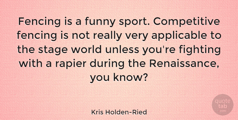 Kris Holden-Ried Quote About Applicable, Fencing, Funny, Sports, Stage: Fencing Is A Funny Sport...