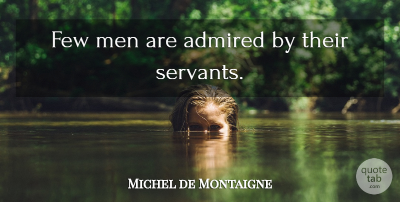 Michel de Montaigne Quote About Men, Admiration, Servant: Few Men Are Admired By...