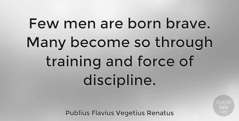 Publius Flavius Vegetius Renatus Quote About Men, Discipline, Bravery: Few Men Are Born Brave...