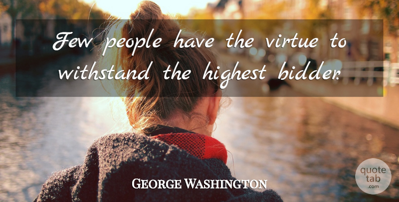 George Washington Quote About Few, Highest, People, Virtue: Few People Have The Virtue...