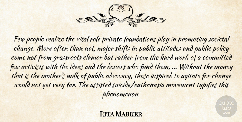 Rita Marker Quote About Activists, Agitate, Assisted, Attitudes, Change: Few People Realize The Vital...