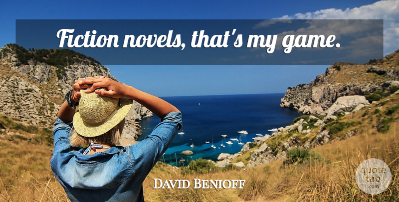David Benioff Quote About Games, Fiction Novels, Fiction: Fiction Novels Thats My Game...
