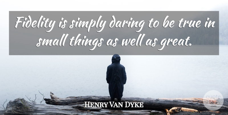 Henry Van Dyke Quote About Fidelity, Daring, Being True: Fidelity Is Simply Daring To...