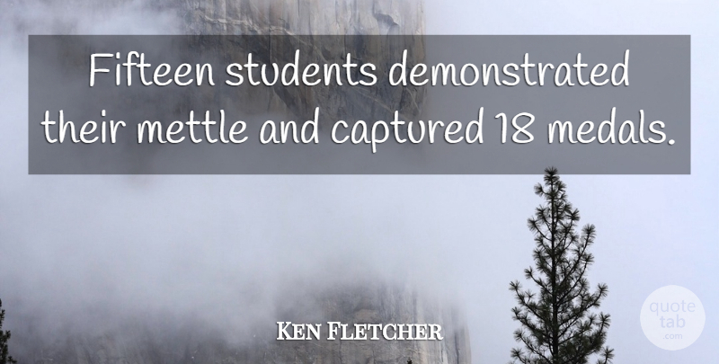 Ken Fletcher Quote About Captured, Fifteen, Students: Fifteen Students Demonstrated Their Mettle...