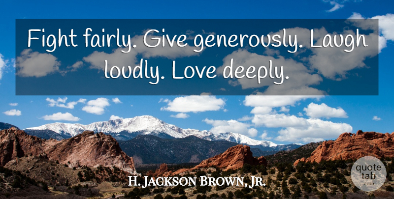 H. Jackson Brown, Jr. Quote About Life Lesson, Fighting, Deep Love: Fight Fairly Give Generously Laugh...