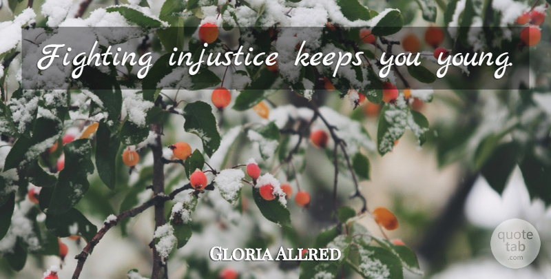 Gloria Allred Quote About Fighting, Injustice, Young: Fighting Injustice Keeps You Young...