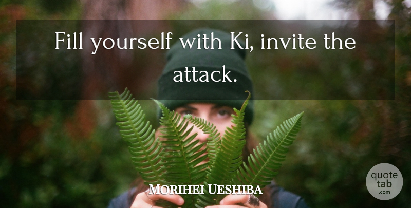 Morihei Ueshiba Quote About Invites: Fill Yourself With Ki Invite...
