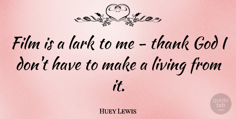 Huey Lewis Quote About Thank God, Larks, Film: Film Is A Lark To...