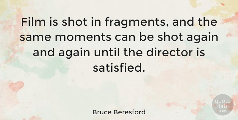 Bruce Beresford Quote About Directors, Film, Moments: Film Is Shot In Fragments...
