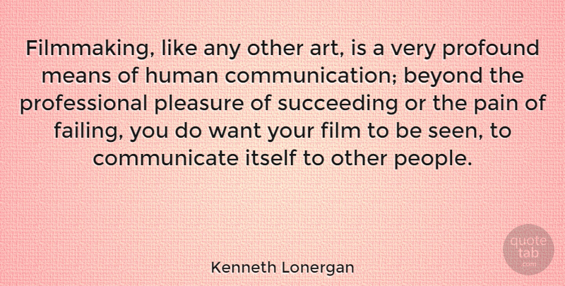 Kenneth Lonergan Quote About Art, Pain, Communication: Filmmaking Like Any Other Art...