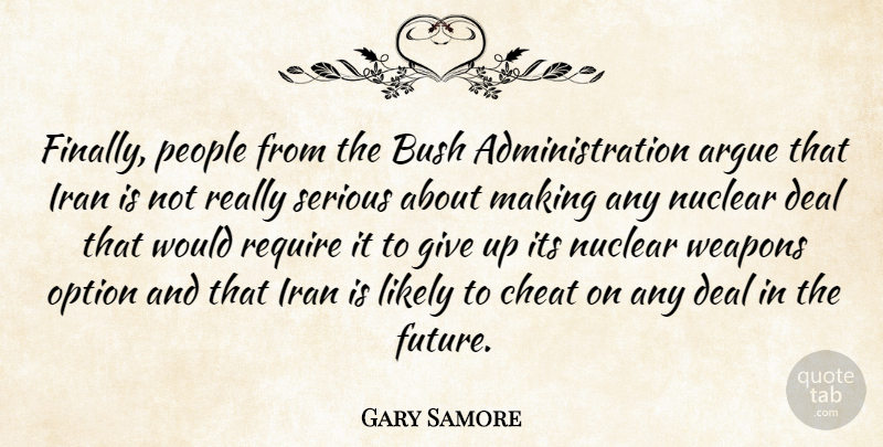 Gary Samore Quote About Argue, Bush, Cheat, Deal, Iran: Finally People From The Bush...