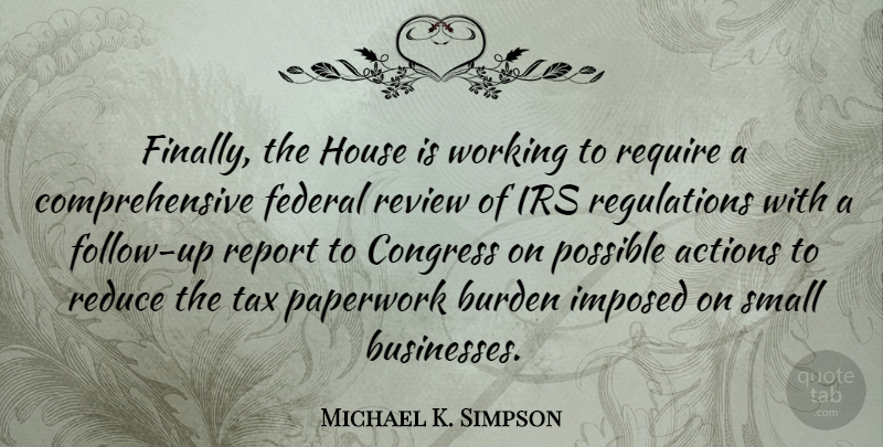 Michael K. Simpson Quote About House, Irs, Regulation: Finally The House Is Working...