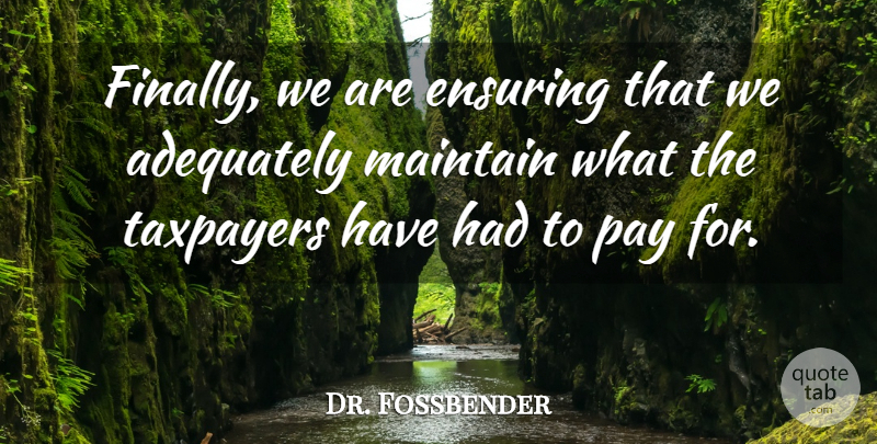 Dr. Fossbender Quote About Adequately, Ensuring, Maintain, Taxpayers: Finally We Are Ensuring That...