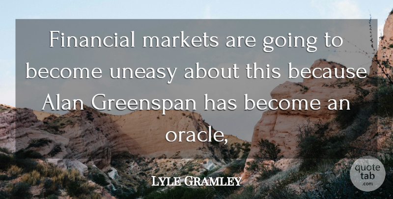 Lyle Gramley Quote About Alan, Financial, Greenspan, Markets, Uneasy: Financial Markets Are Going To...