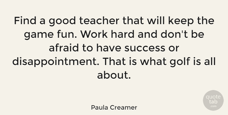 Paula Creamer Quote About Teacher, Fun, Disappointment: Find A Good Teacher That...